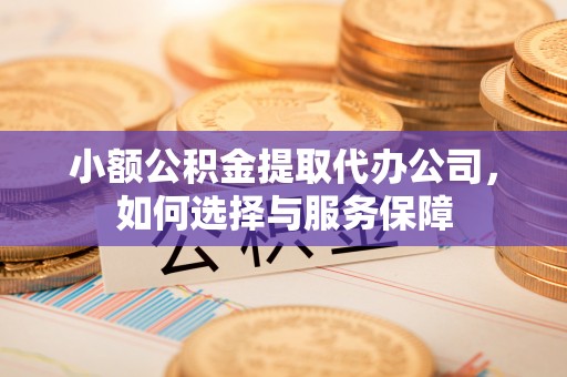 龙潭小额公积金提取代办公司，如何选择与服务保障