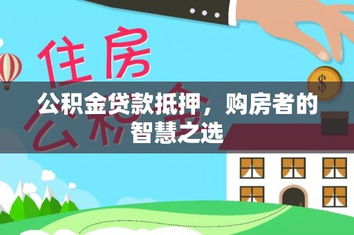 龙潭公积金贷款抵押，购房者的智慧之选