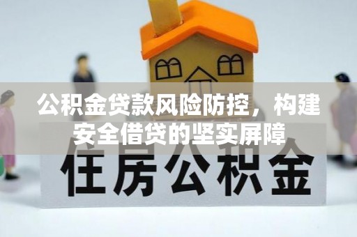 龙潭公积金贷款风险防控，构建安全借贷的坚实屏障