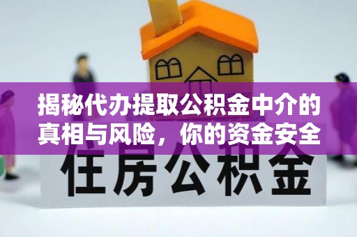 龙潭揭秘代办提取公积金中介的真相与风险，你的资金安全如何保障？
