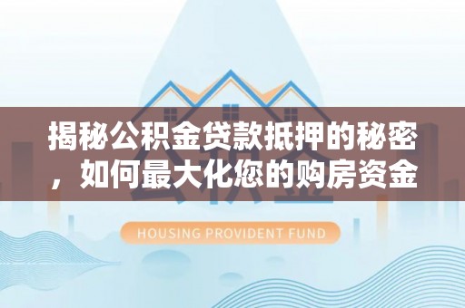 龙潭揭秘公积金贷款抵押的秘密，如何最大化您的购房资金