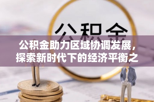 龙潭公积金助力区域协调发展，探索新时代下的经济平衡之道