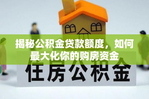 龙潭揭秘公积金贷款额度，如何最大化你的购房资金