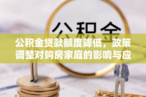 龙潭公积金贷款额度降低，政策调整对购房家庭的影响与应对策略
