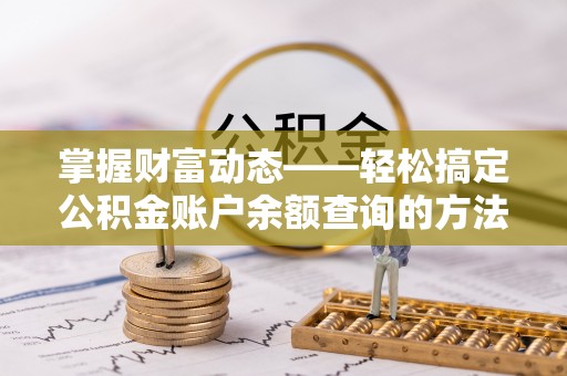 龙潭掌握财富动态——轻松搞定公积金账户余额查询的方法与技巧