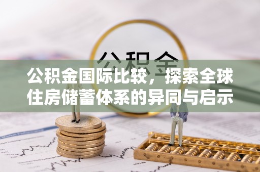 龙潭公积金国际比较，探索全球住房储蓄体系的异同与启示