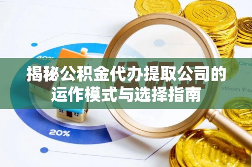龙潭揭秘公积金代办提取公司的运作模式与选择指南