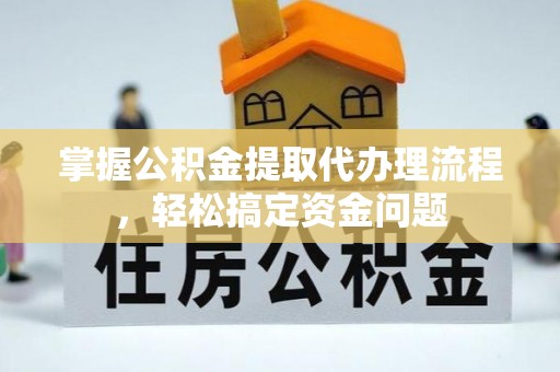 龙潭掌握公积金提取代办理流程，轻松搞定资金问题