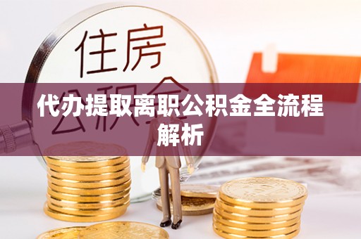 龙潭代办提取离职公积金全流程解析