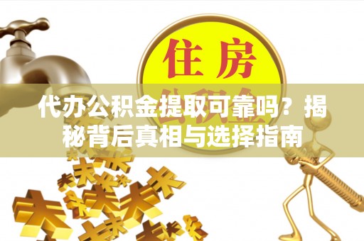 龙潭代办公积金提取可靠吗？揭秘背后真相与选择指南