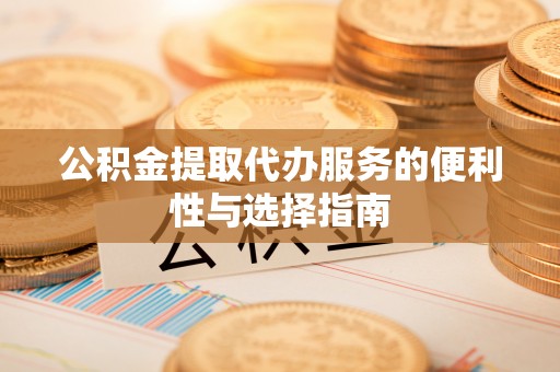 龙潭公积金提取代办服务的便利性与选择指南