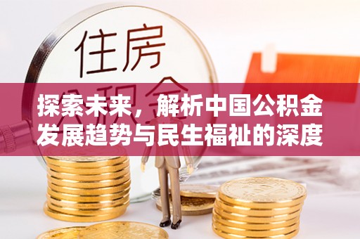 龙潭探索未来，解析中国公积金发展趋势与民生福祉的深度关联