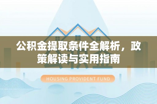 龙潭公积金提取条件全解析，政策解读与实用指南