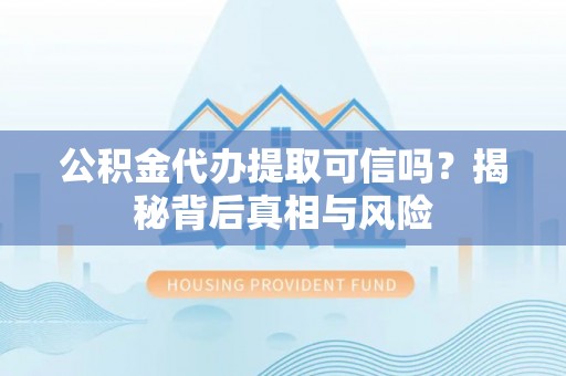 龙潭公积金代办提取可信吗？揭秘背后真相与风险