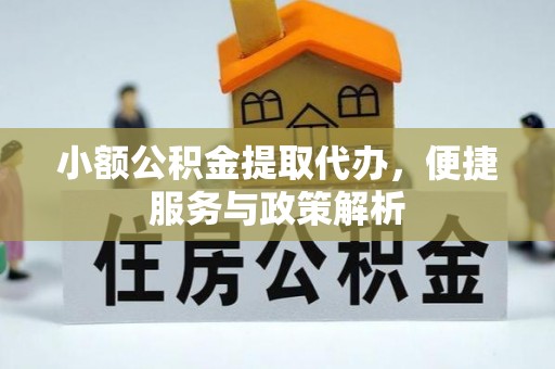 龙潭小额公积金提取代办，便捷服务与政策解析