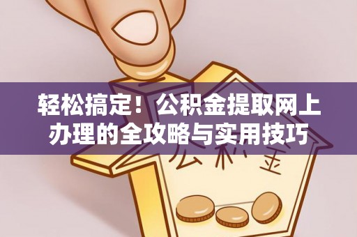 龙潭轻松搞定！公积金提取网上办理的全攻略与实用技巧