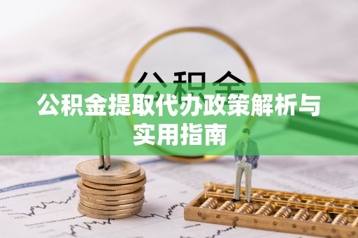 龙潭公积金提取代办政策解析与实用指南