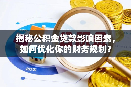 龙潭揭秘公积金贷款影响因素，如何优化你的财务规划？