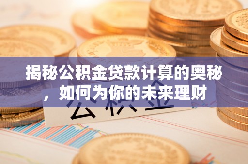 龙潭揭秘公积金贷款计算的奥秘，如何为你的未来理财