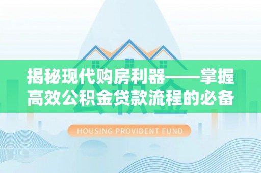 龙潭揭秘现代购房利器——掌握高效公积金贷款流程的必备指南