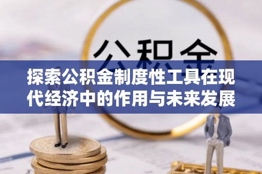 龙潭探索公积金制度性工具在现代经济中的作用与未来发展