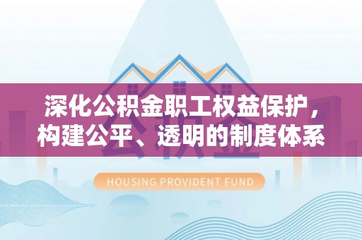 龙潭深化公积金职工权益保护，构建公平、透明的制度体系