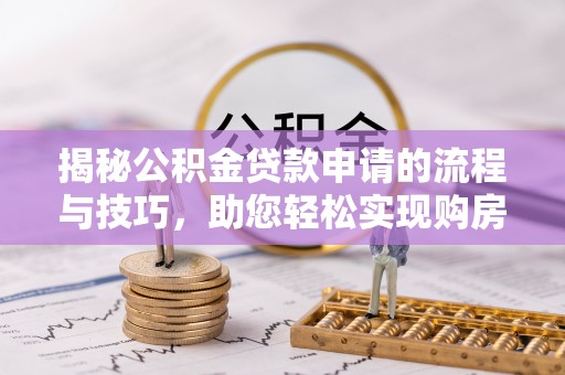龙潭揭秘公积金贷款申请的流程与技巧，助您轻松实现购房梦