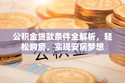 龙潭公积金贷款条件全解析，轻松购房，实现安居梦想