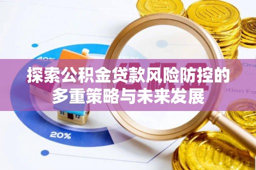 龙潭探索公积金贷款风险防控的多重策略与未来发展