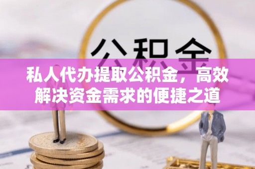 龙潭私人代办提取公积金，高效解决资金需求的便捷之道