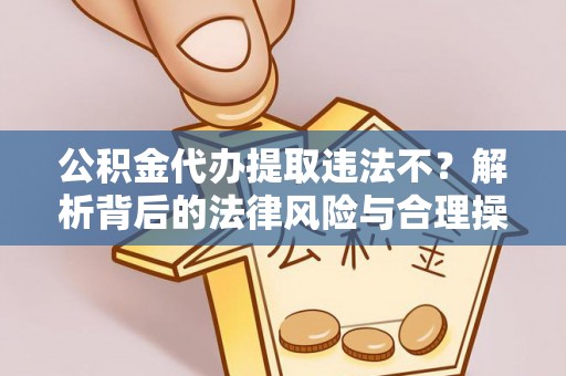 龙潭公积金代办提取违法不？解析背后的法律风险与合理操作