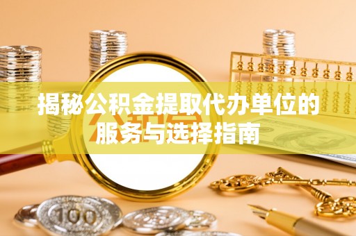 龙潭揭秘公积金提取代办单位的服务与选择指南