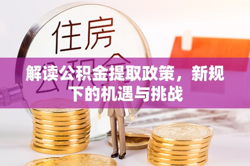 龙潭解读公积金提取政策，新规下的机遇与挑战
