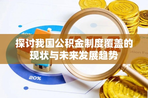 龙潭探讨我国公积金制度覆盖的现状与未来发展趋势