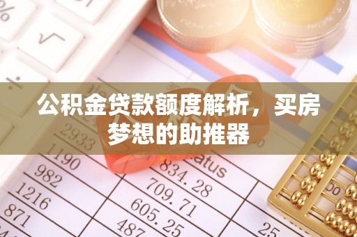 龙潭公积金贷款额度解析，买房梦想的助推器