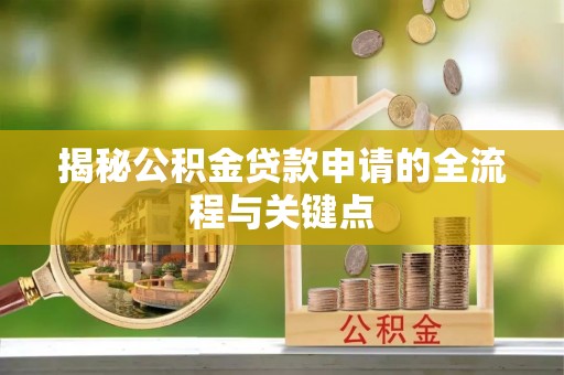 龙潭揭秘公积金贷款申请的全流程与关键点