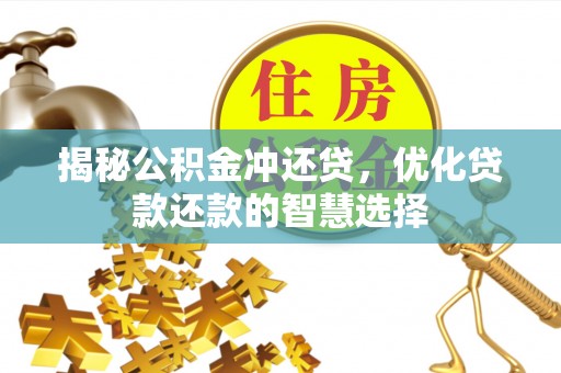 龙潭揭秘公积金冲还贷，优化贷款还款的智慧选择