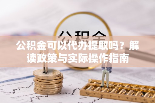 龙潭公积金可以代办提取吗？解读政策与实际操作指南