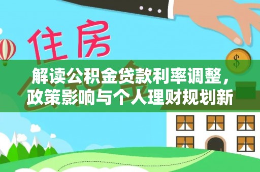龙潭解读公积金贷款利率调整，政策影响与个人理财规划新思路