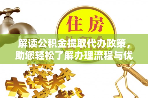 龙潭解读公积金提取代办政策，助您轻松了解办理流程与优势