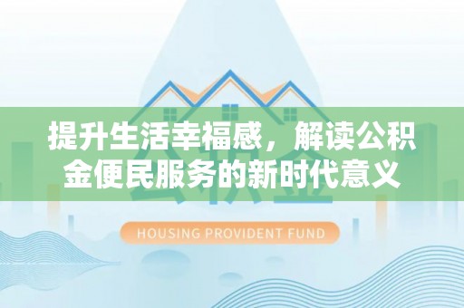 龙潭提升生活幸福感，解读公积金便民服务的新时代意义