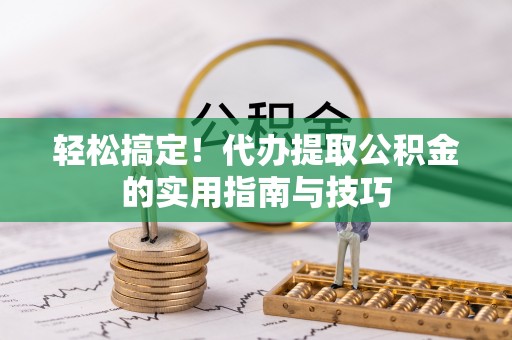 龙潭轻松搞定！代办提取公积金的实用指南与技巧