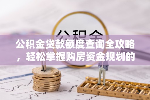 龙潭公积金贷款额度查询全攻略，轻松掌握购房资金规划的关键