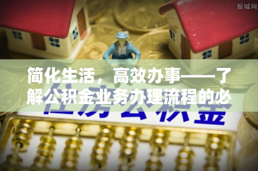 龙潭简化生活，高效办事——了解公积金业务办理流程的必备指南
