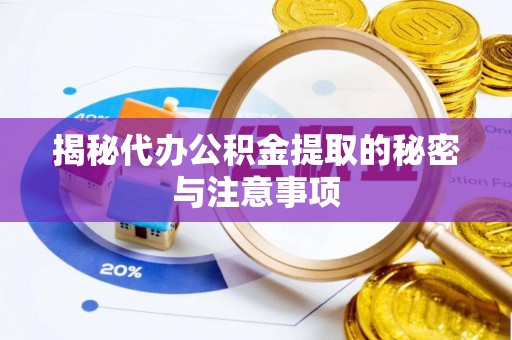 龙潭揭秘代办公积金提取的秘密与注意事项