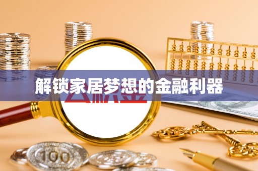 龙潭解锁家居梦想的金融利器
