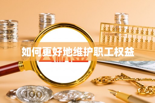 龙潭如何更好地维护职工权益