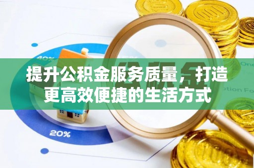 龙潭提升公积金服务质量，打造更高效便捷的生活方式