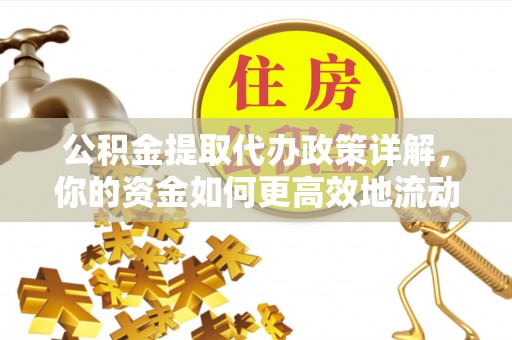 龙潭公积金提取代办政策详解，你的资金如何更高效地流动
