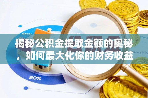 龙潭揭秘公积金提取金额的奥秘，如何最大化你的财务收益